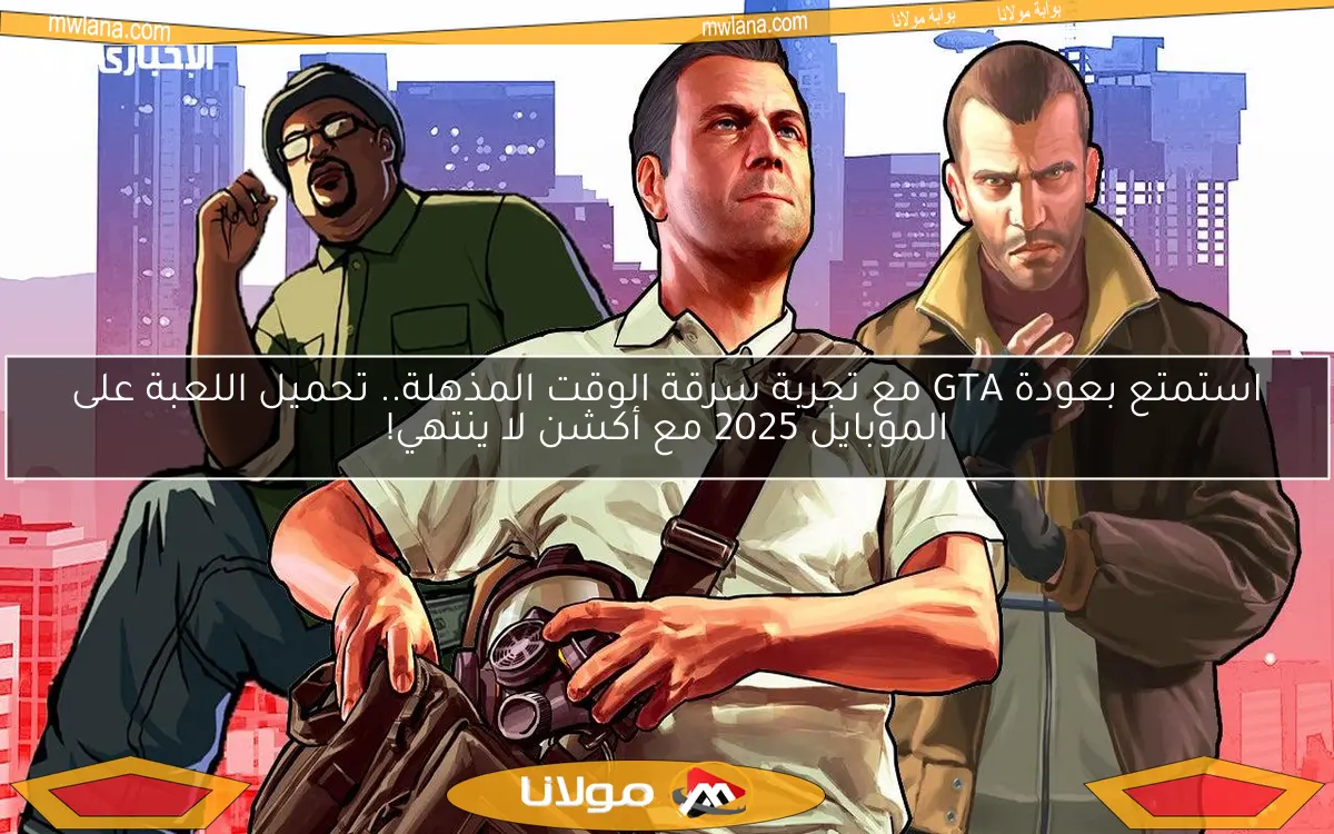 استمتع بعودة GTA مع تجربة سرقة الوقت المذهلة.. تحميل اللعبة على الموبايل 2025 مع أكشن لا ينتهي!