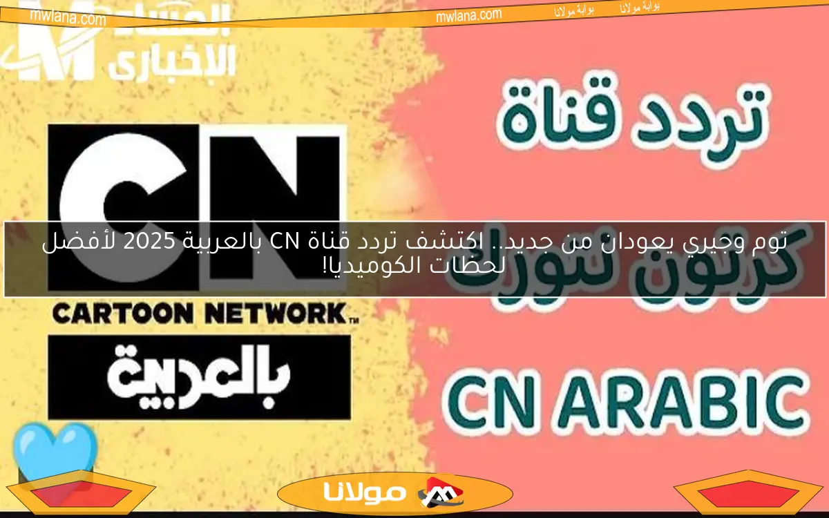 توم وجيري يعودان من جديد.. اكتشف تردد قناة CN بالعربية 2025 لأفضل لحظات الكوميديا!