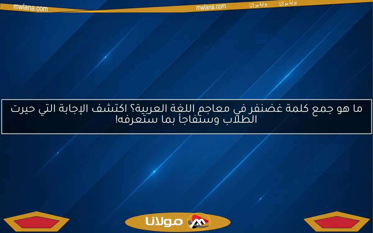 ما هو جمع كلمة غضنفر في معاجم اللغة العربية؟ اكتشف الإجابة التي حيرت الطلاب وستفاجأ بما ستعرفه!