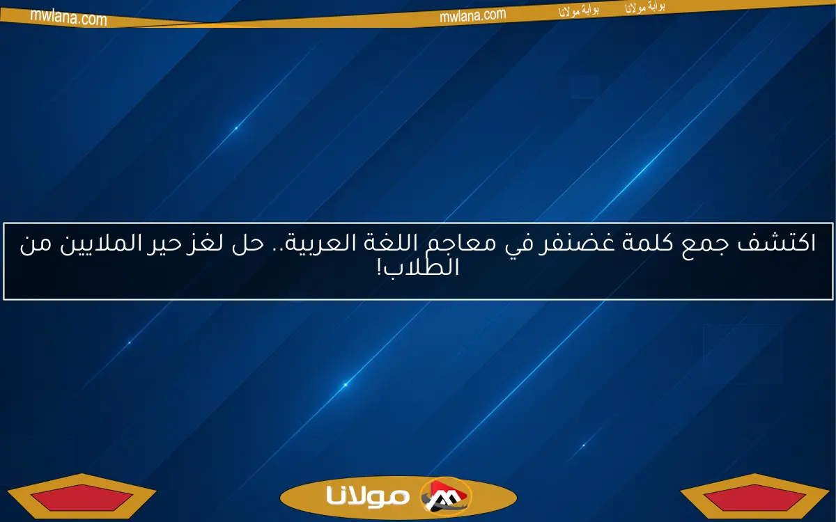 اكتشف جمع كلمة غضنفر في معاجم اللغة العربية.. حل لغز حير الملايين من الطلاب!