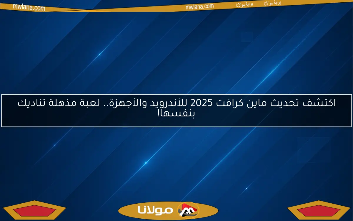 اكتشف تحديث ماين كرافت 2025 للأندرويد والأجهزة.. لعبة مذهلة تناديك بنفسها!