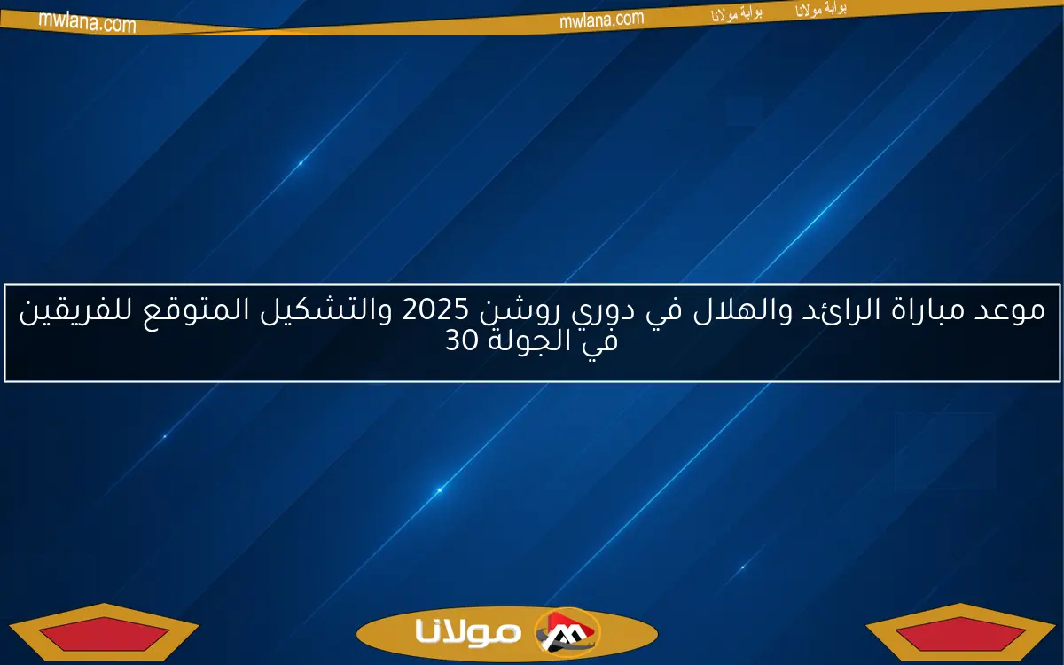 موعد مباراة الرائد والهلال في دوري روشن 2025 والتشكيل المتوقع للفريقين في الجولة 30