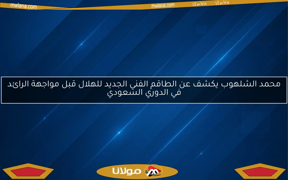 محمد الشلهوب يكشف عن الطاقم الفني الجديد للهلال قبل مواجهة الرائد في الدوري السعودي