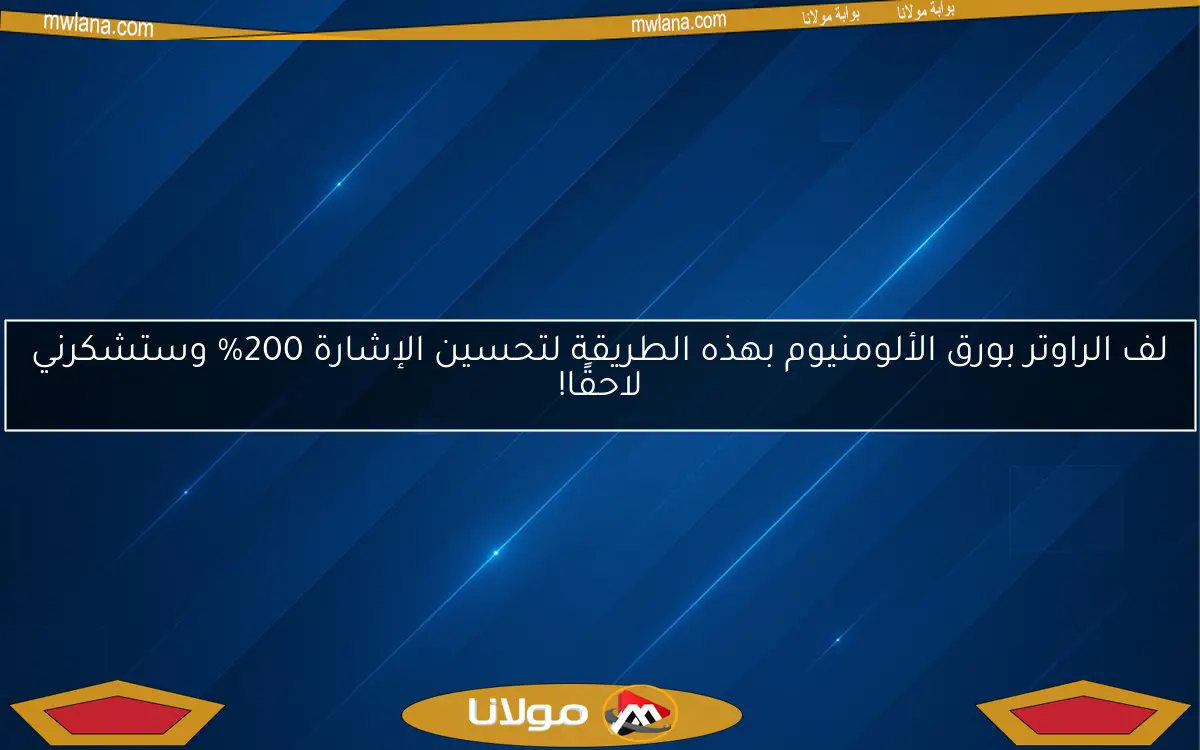 لف الراوتر بورق الألومنيوم بهذه الطريقة لتحسين الإشارة 200% وستشكرني لاحقًا!