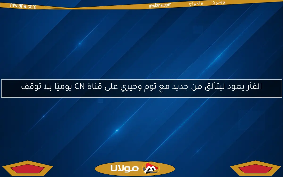 الفأر يعود ليتألق من جديد مع توم وجيري على قناة CN يوميًا بلا توقف