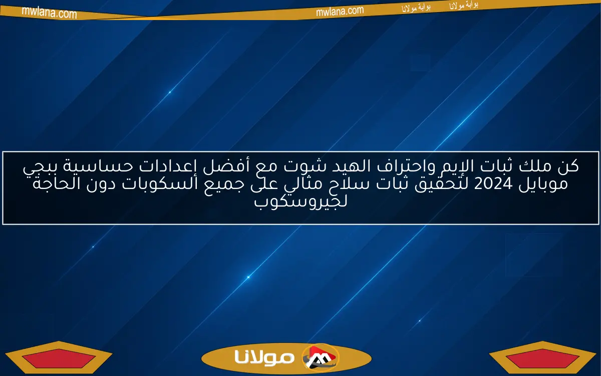 كن ملك ثبات الإيم واحتراف الهيد شوت مع أفضل إعدادات حساسية ببجي موبايل 2024 لتحقيق ثبات سلاح مثالي على جميع السكوبات دون الحاجة لجيروسكوب