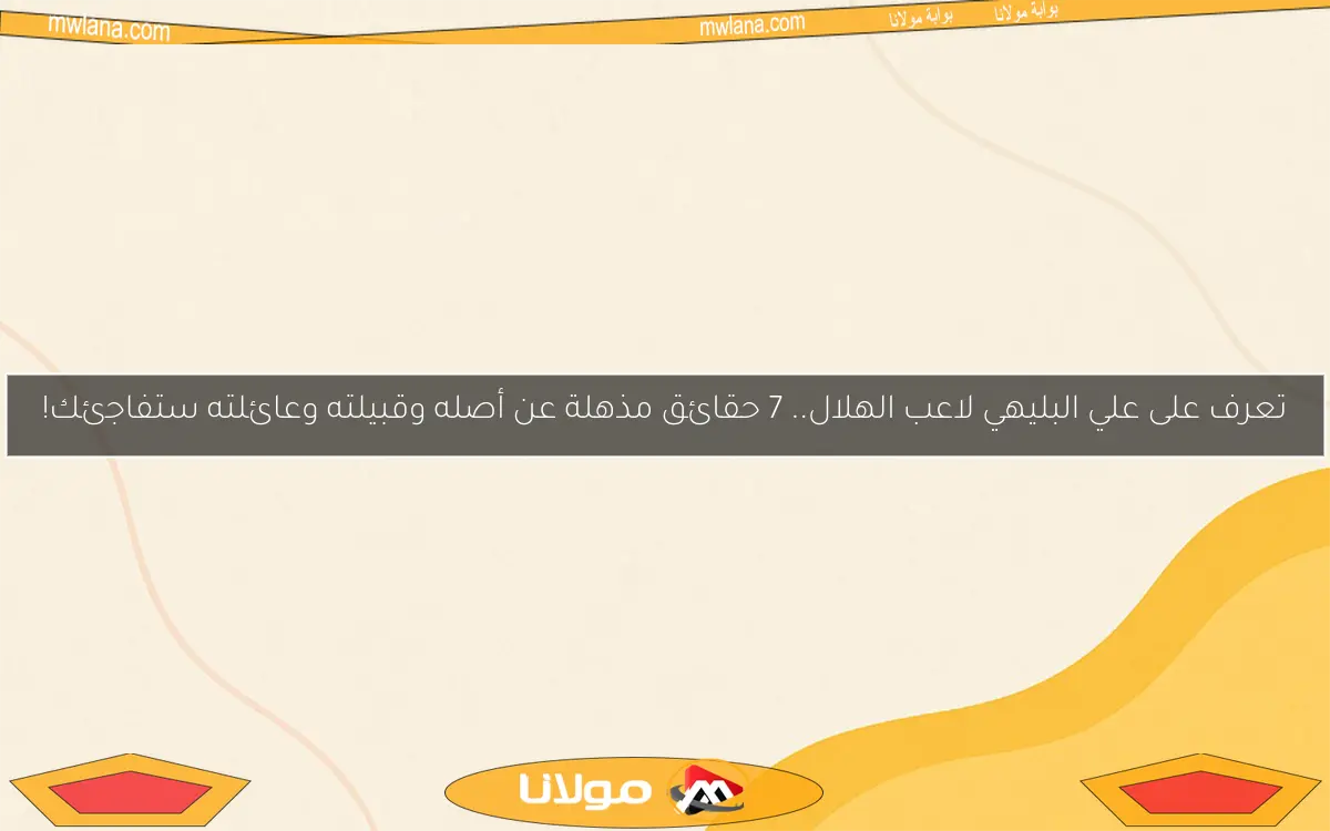 تعرف على علي البليهي لاعب الهلال.. 7 حقائق مذهلة عن أصله وقبيلته وعائلته ستفاجئك!
