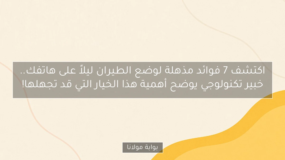 اكتشف 7 فوائد مذهلة لوضع الطيران ليلاً على هاتفك.. خبير تكنولوجي يوضح أهمية هذا الخيار التي قد تجهلها!