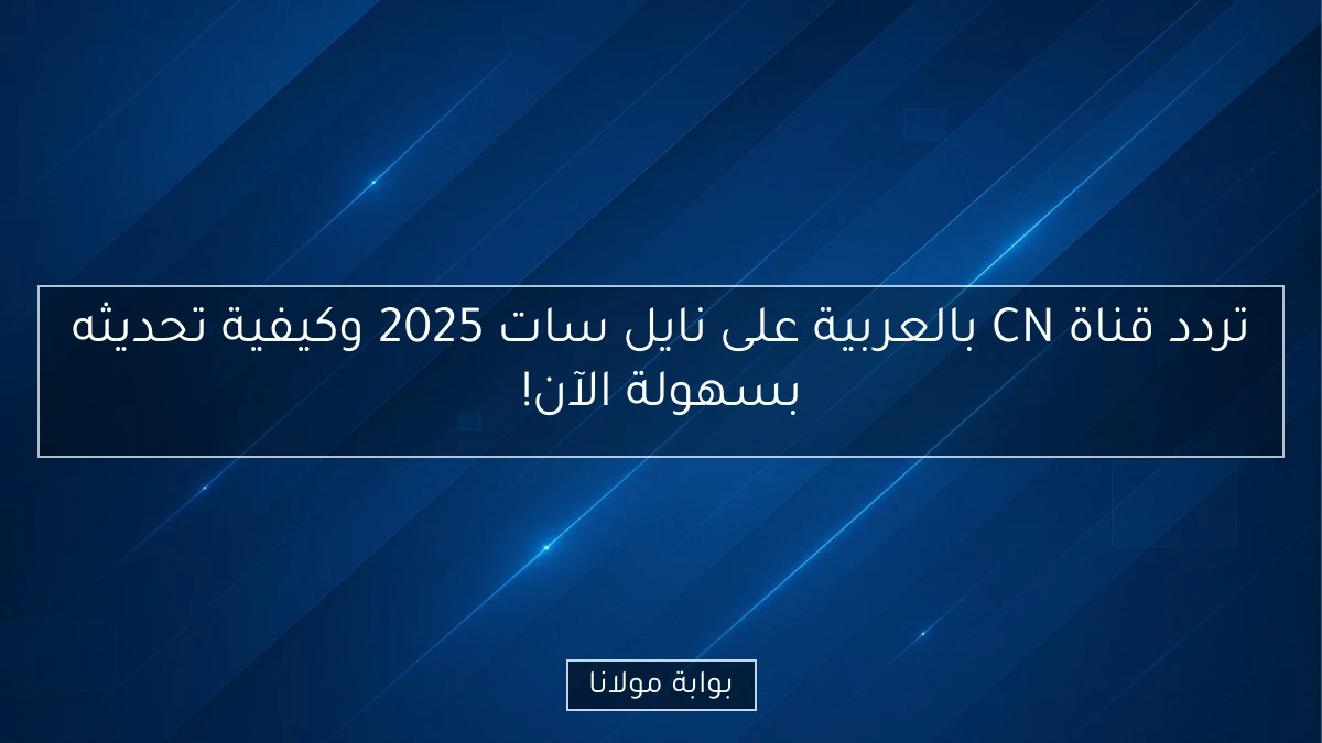 تردد قناة CN بالعربية على نايل سات 2025 وكيفية تحديثه بسهولة الآن!