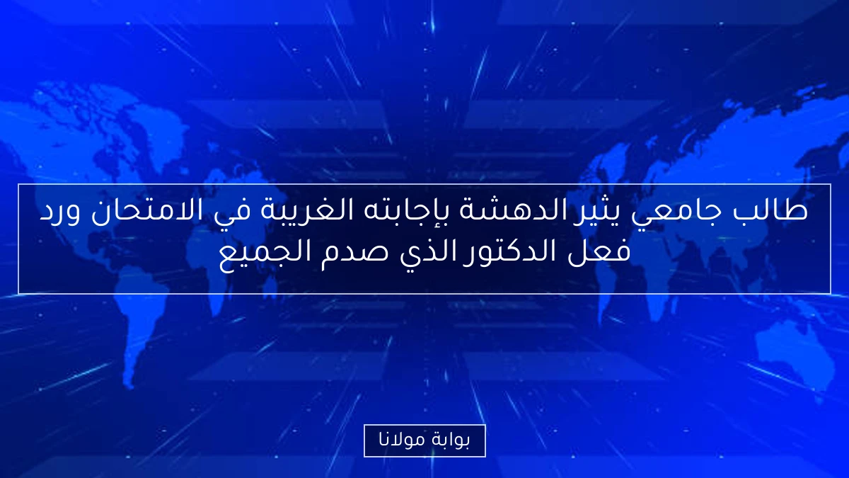 طالب جامعي يثير الدهشة بإجابته الغريبة في الامتحان ورد فعل الدكتور الذي صدم الجميع