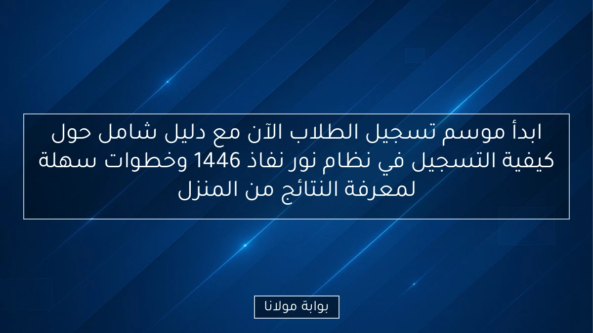 ابدأ موسم تسجيل الطلاب الآن مع دليل شامل حول كيفية التسجيل في نظام نور نفاذ 1446 وخطوات سهلة لمعرفة النتائج من المنزل