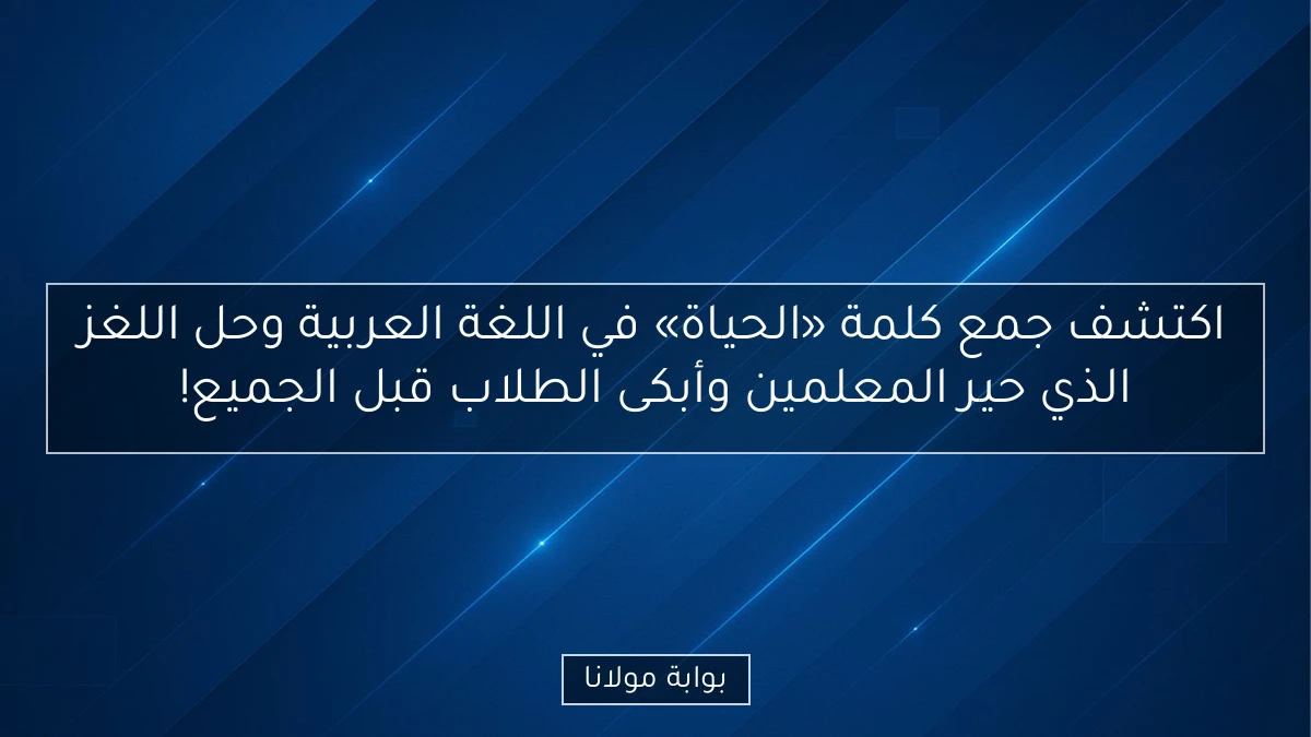 اكتشف جمع كلمة «الحياة» في اللغة العربية وحل اللغز الذي حير المعلمين وأبكى الطلاب قبل الجميع!