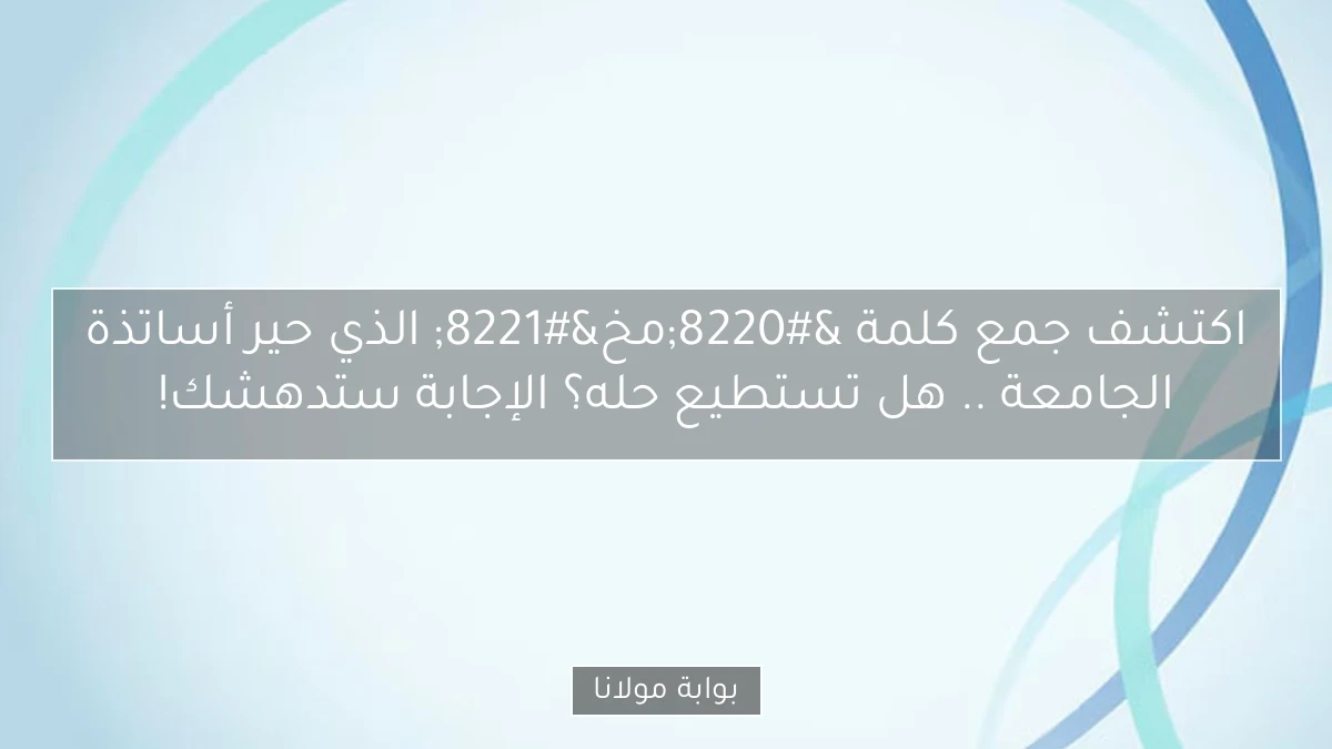 اكتشف جمع كلمة “مخ” الذي حير أساتذة الجامعة .. هل تستطيع حله؟ الإجابة ستدهشك!