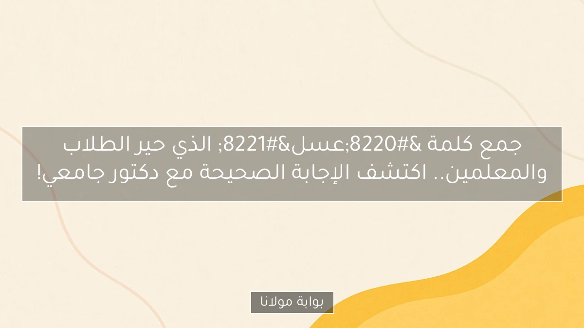 جمع كلمة “عسل” الذي حير الطلاب والمعلمين.. اكتشف الإجابة الصحيحة مع دكتور جامعي!