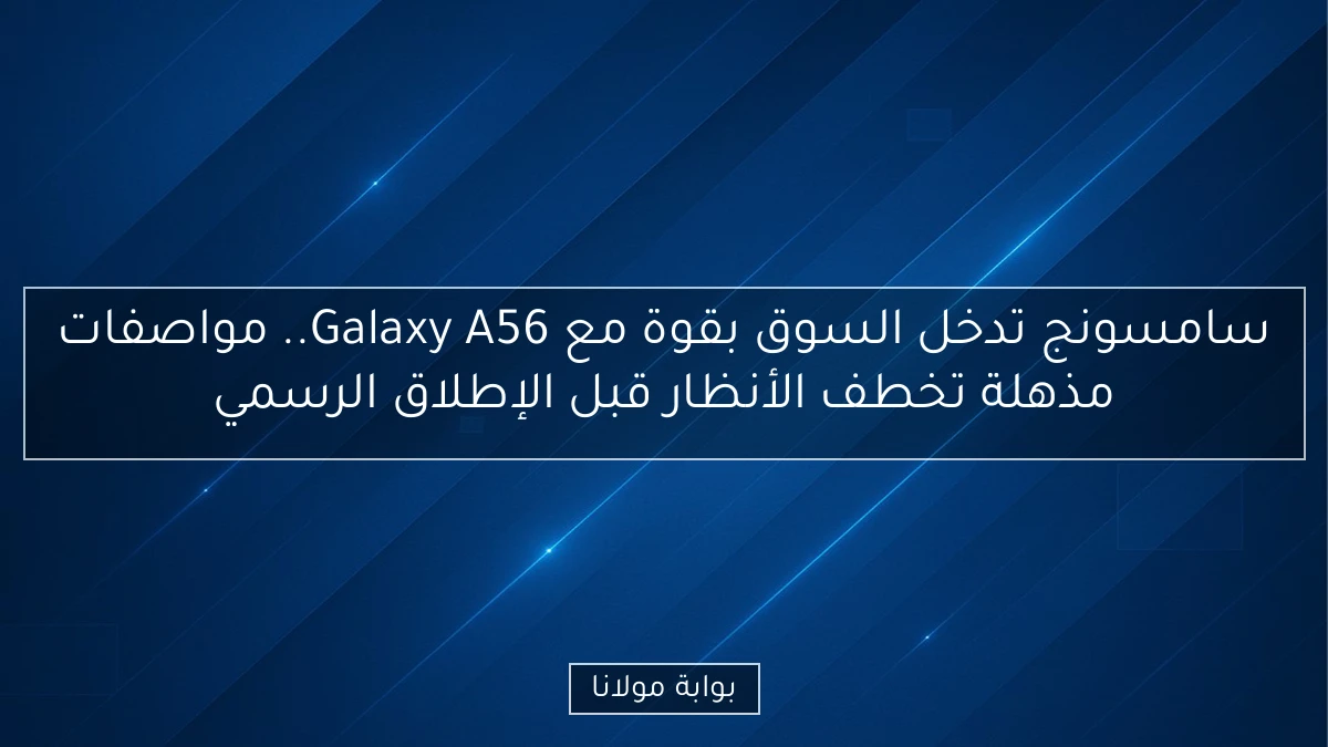 سامسونج تدخل السوق بقوة مع Galaxy A56.. مواصفات مذهلة تخطف الأنظار قبل الإطلاق الرسمي