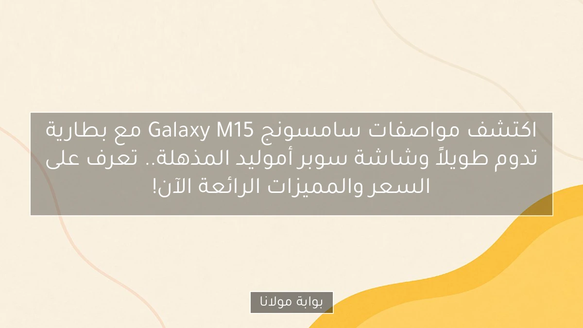 اكتشف مواصفات سامسونج Galaxy M15 مع بطارية تدوم طويلاً وشاشة سوبر أموليد المذهلة.. تعرف على السعر والمميزات الرائعة الآن!