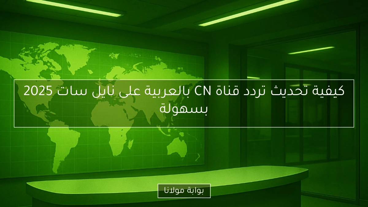 كيفية تحديث تردد قناة CN بالعربية على نايل سات 2025 بسهولة