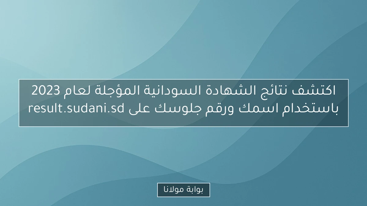 اكتشف نتائج الشهادة السودانية المؤجلة لعام 2023 باستخدام اسمك ورقم جلوسك على result.sudani.sd