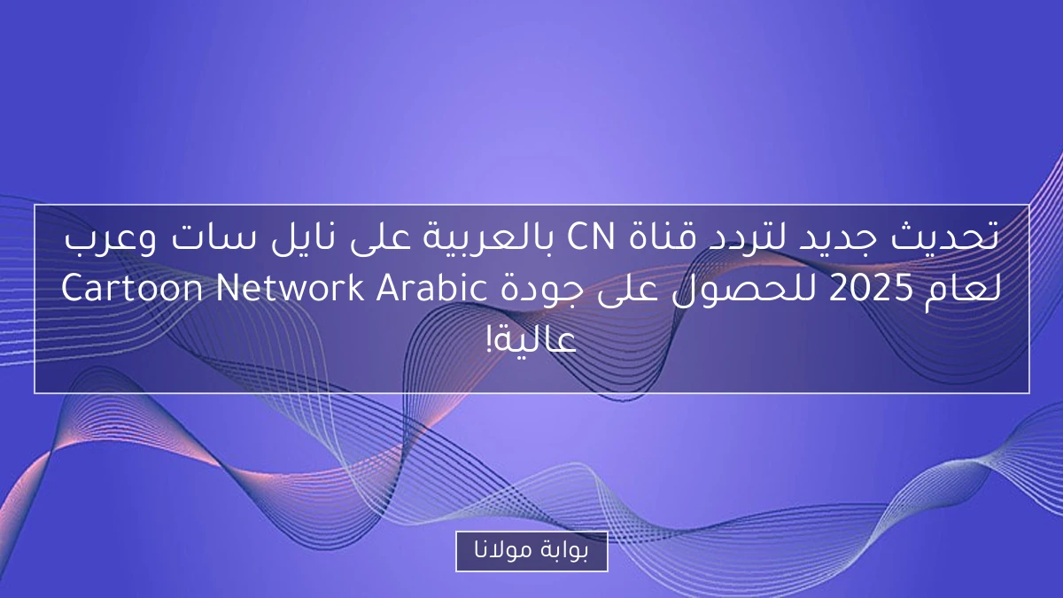 تحديث جديد لتردد قناة CN بالعربية على نايل سات وعرب Cartoon Network Arabic لعام 2025 للحصول على جودة عالية!