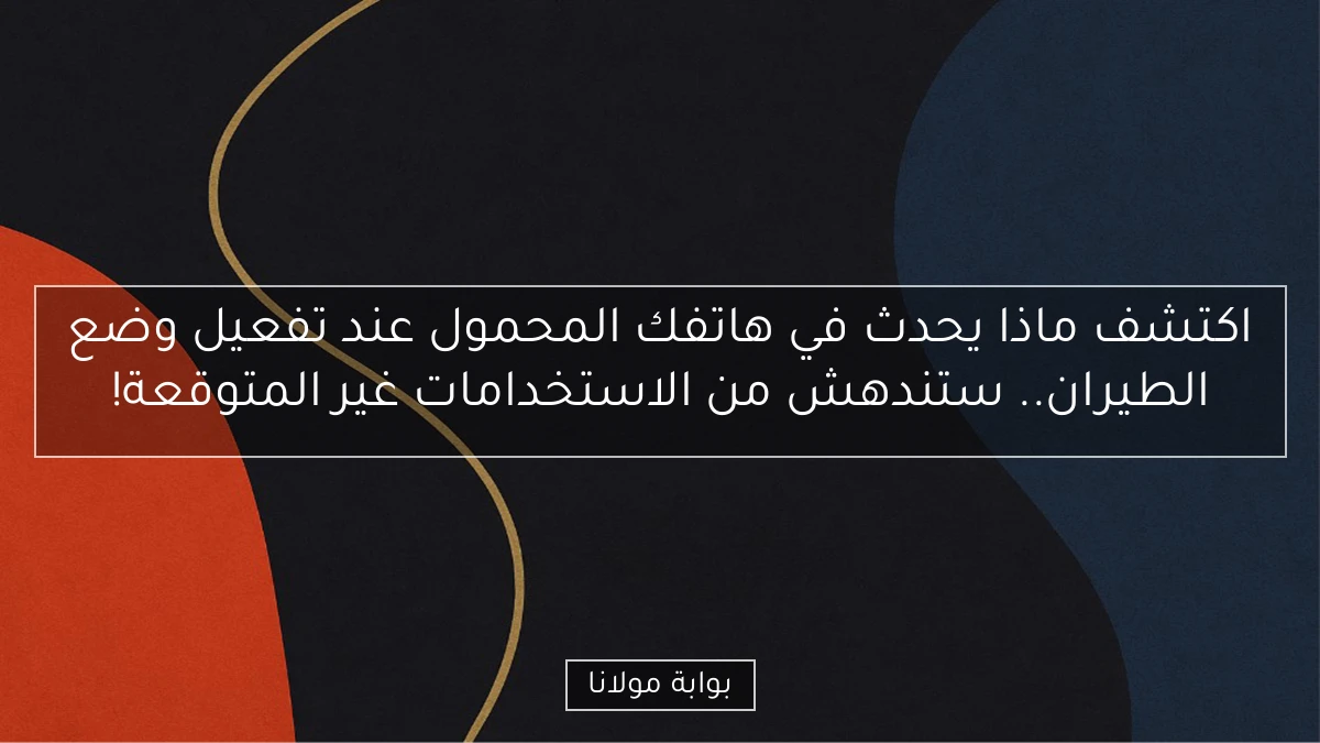 اكتشف ماذا يحدث في هاتفك المحمول عند تفعيل وضع الطيران.. ستندهش من الاستخدامات غير المتوقعة!