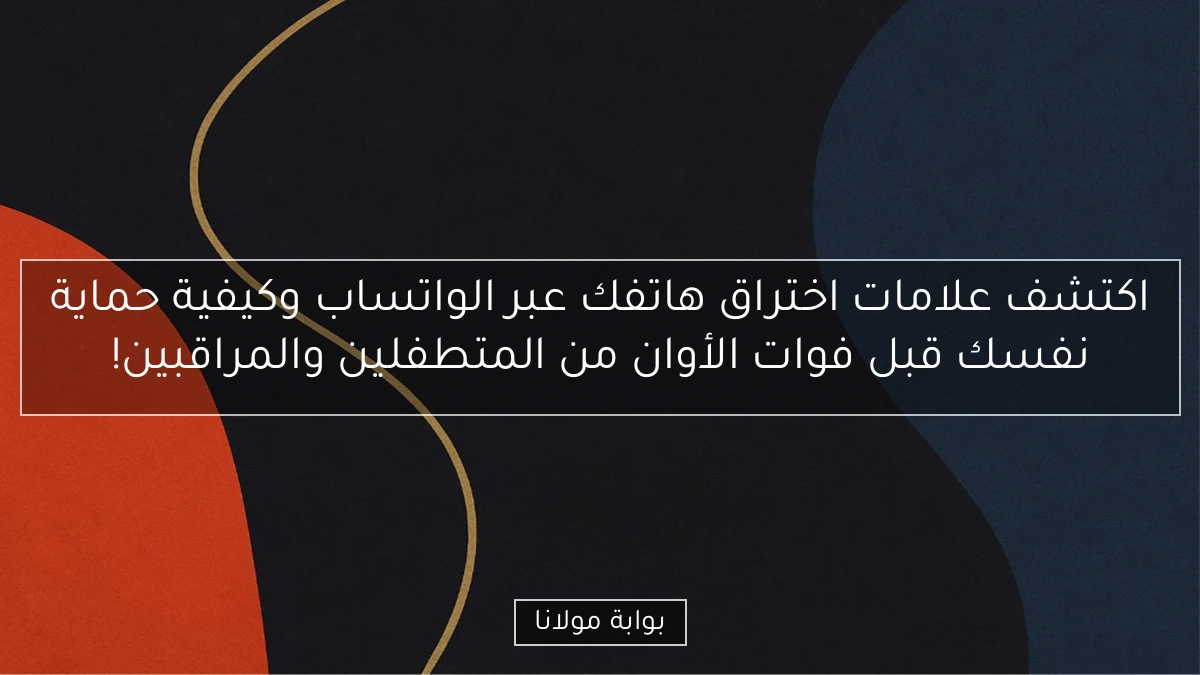 اكتشف علامات اختراق هاتفك عبر الواتساب وكيفية حماية نفسك قبل فوات الأوان من المتطفلين والمراقبين!