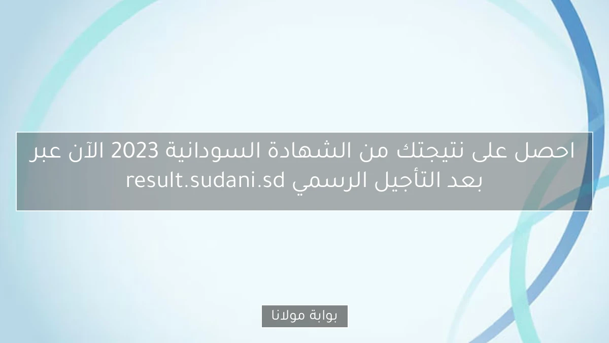 احصل على نتيجتك من الشهادة السودانية 2023 الآن عبر result.sudani.sd بعد التأجيل الرسمي