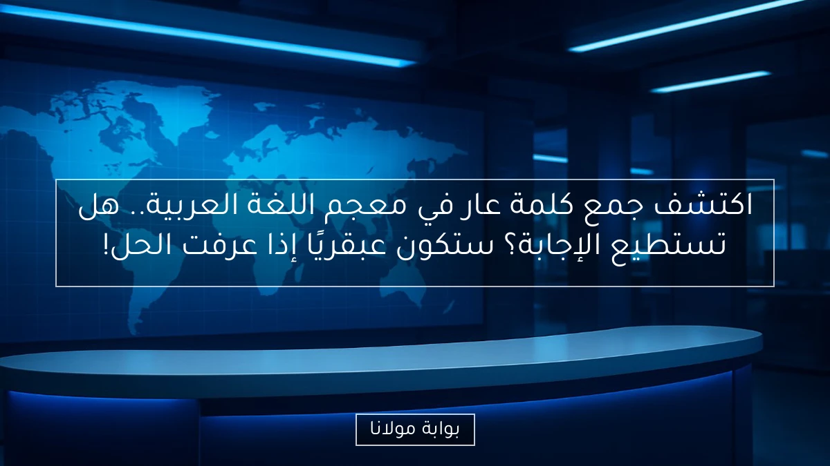 اكتشف جمع كلمة عار في معجم اللغة العربية.. هل تستطيع الإجابة؟ ستكون عبقريًا إذا عرفت الحل!