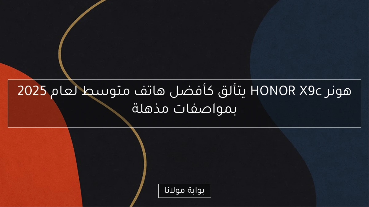 هونر HONOR X9c يتألق كأفضل هاتف متوسط لعام 2025 بمواصفات مذهلة