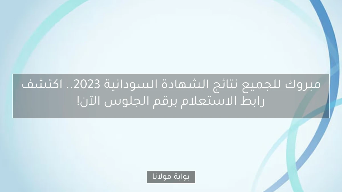 مبروك للجميع نتائج الشهادة السودانية 2023.. اكتشف رابط الاستعلام برقم الجلوس الآن!