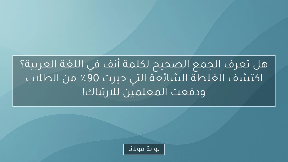 هل تعرف الجمع الصحيح لكلمة أنف في اللغة العربية؟ اكتشف الغلطة الشائعة التي حيرت 90٪ من الطلاب ودفعت المعلمين للارتباك!