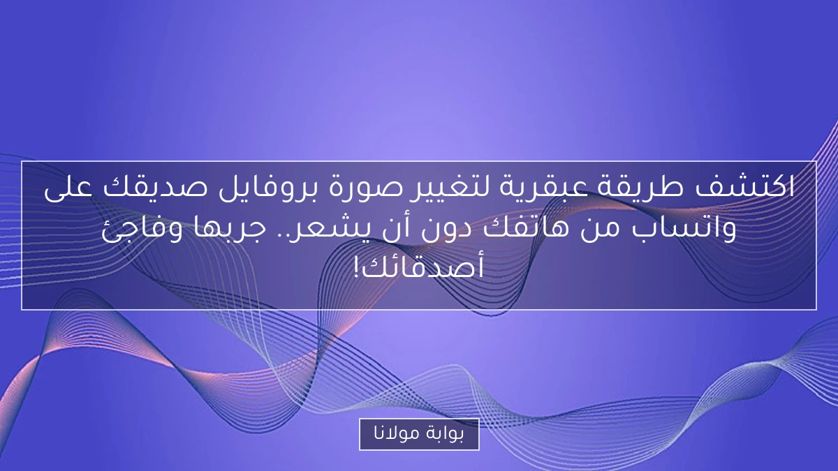 اكتشف طريقة عبقرية لتغيير صورة بروفايل صديقك على واتساب من هاتفك دون أن يشعر.. جربها وفاجئ أصدقائك!