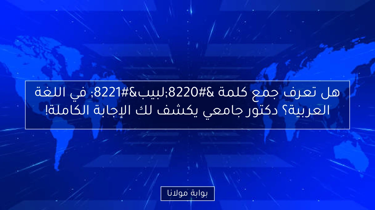 هل تعرف جمع كلمة “لبيب” في اللغة العربية؟ دكتور جامعي يكشف لك الإجابة الكاملة!