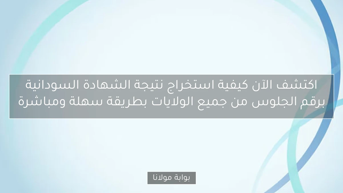 اكتشف الآن كيفية استخراج نتيجة الشهادة السودانية برقم الجلوس من جميع الولايات بطريقة سهلة ومباشرة