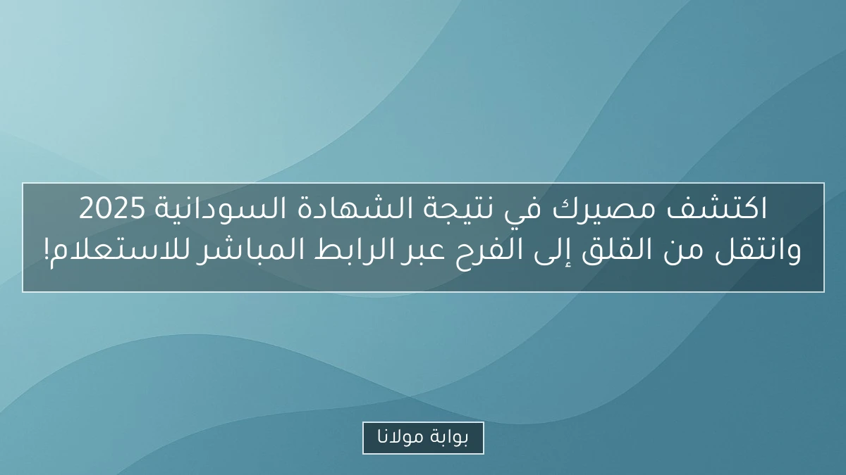 اكتشف مصيرك في نتيجة الشهادة السودانية 2025 وانتقل من القلق إلى الفرح عبر الرابط المباشر للاستعلام!