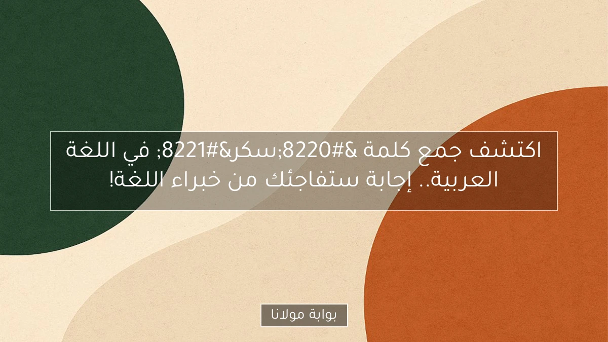 اكتشف جمع كلمة “سكر” في اللغة العربية.. إجابة ستفاجئك من خبراء اللغة!