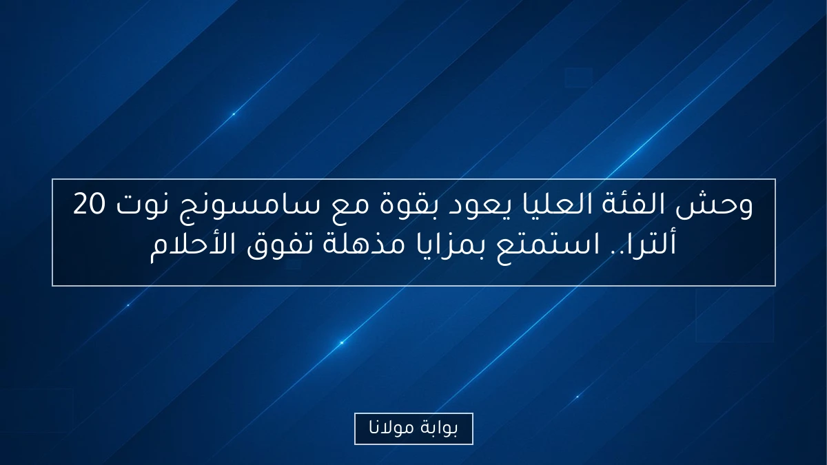 وحش الفئة العليا يعود بقوة مع سامسونج نوت 20 ألترا.. استمتع بمزايا مذهلة تفوق الأحلام