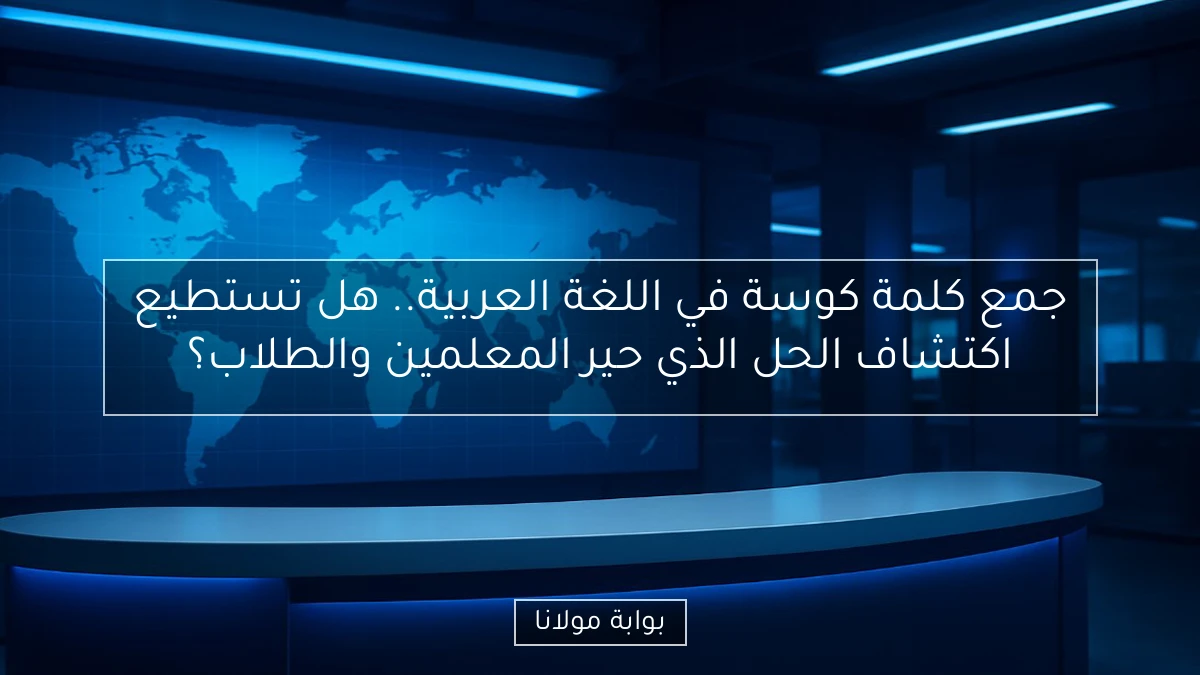 جمع كلمة كوسة في اللغة العربية.. هل تستطيع اكتشاف الحل الذي حير المعلمين والطلاب؟