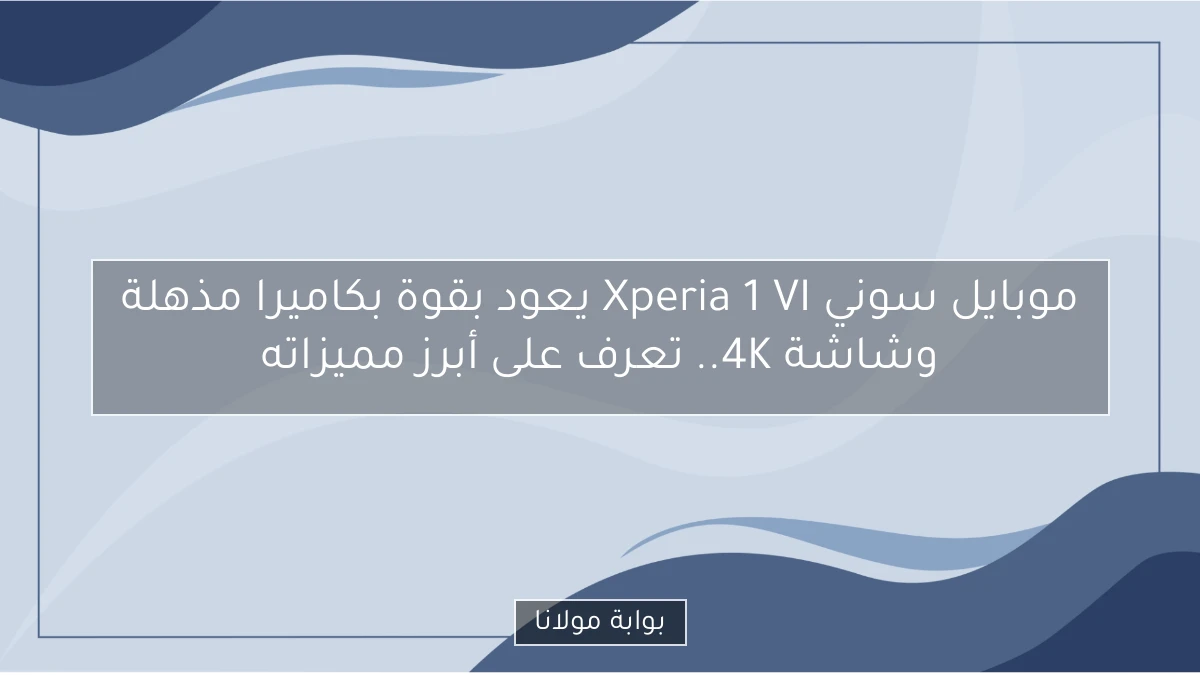 موبايل سوني Xperia 1 VI يعود بقوة بكاميرا مذهلة وشاشة 4K.. تعرف على أبرز مميزاته