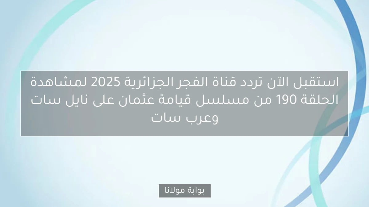 استقبل الآن تردد قناة الفجر الجزائرية 2025 لمشاهدة الحلقة 190 من مسلسل قيامة عثمان على نايل سات وعرب سات