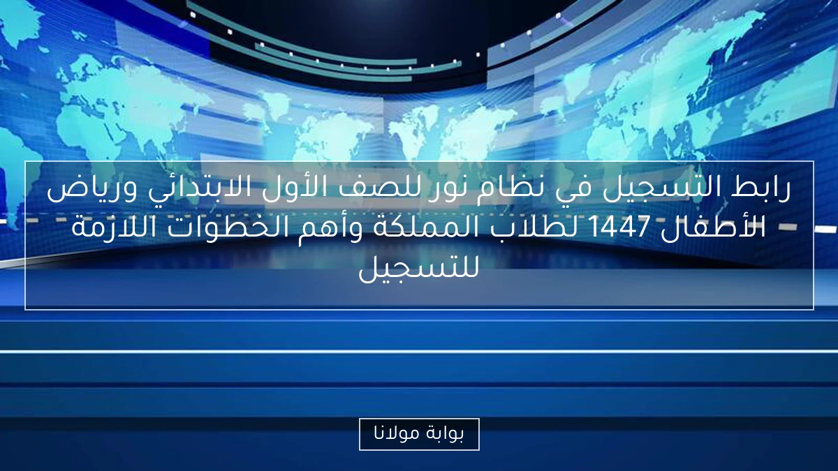 رابط التسجيل في نظام نور للصف الأول الابتدائي ورياض الأطفال 1447 لطلاب المملكة وأهم الخطوات اللازمة للتسجيل