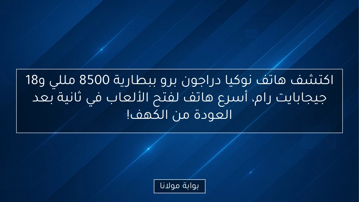 اكتشف هاتف نوكيا دراجون برو ببطارية 8500 مللي و18 جيجابايت رام، أسرع هاتف لفتح الألعاب في ثانية بعد العودة من الكهف!