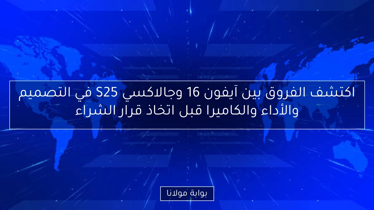 اكتشف الفروق بين آيفون 16 وجالاكسي S25 في التصميم والأداء والكاميرا قبل اتخاذ قرار الشراء