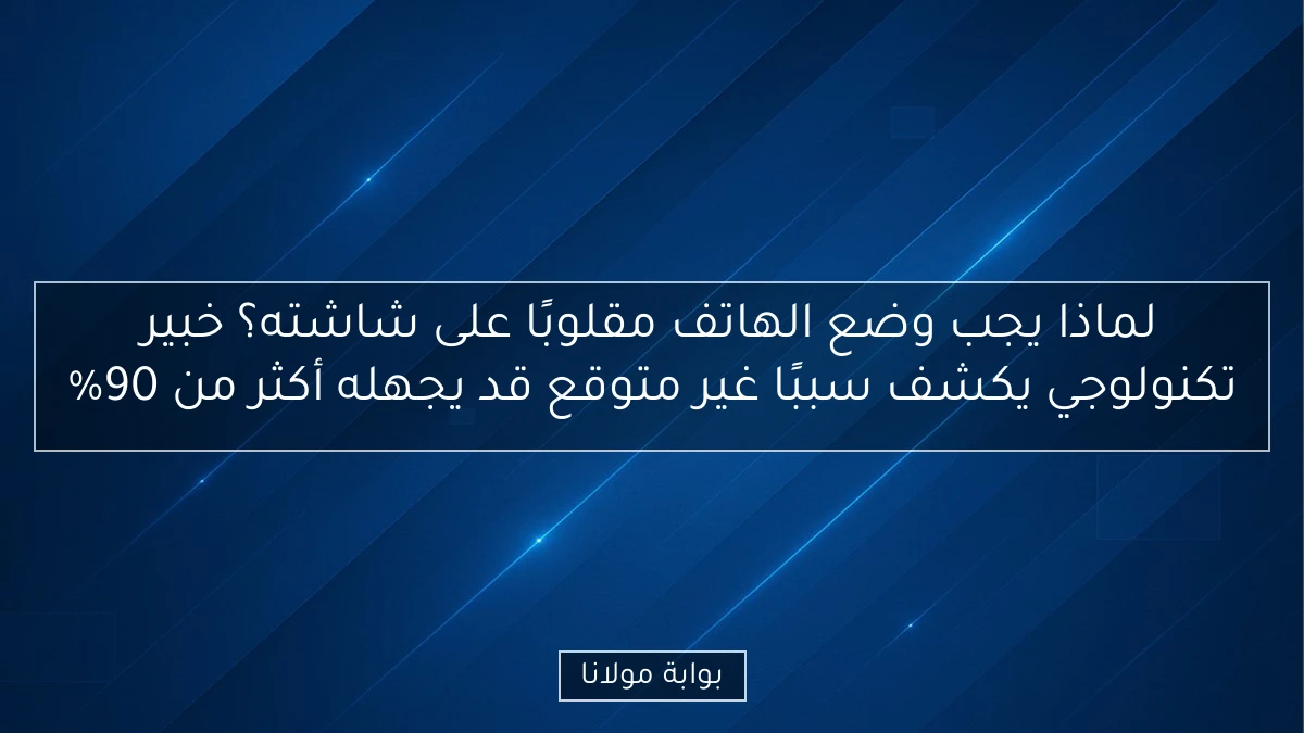 لماذا يجب وضع الهاتف مقلوبًا على شاشته؟ خبير تكنولوجي يكشف سببًا غير متوقع قد يجهله أكثر من 90%