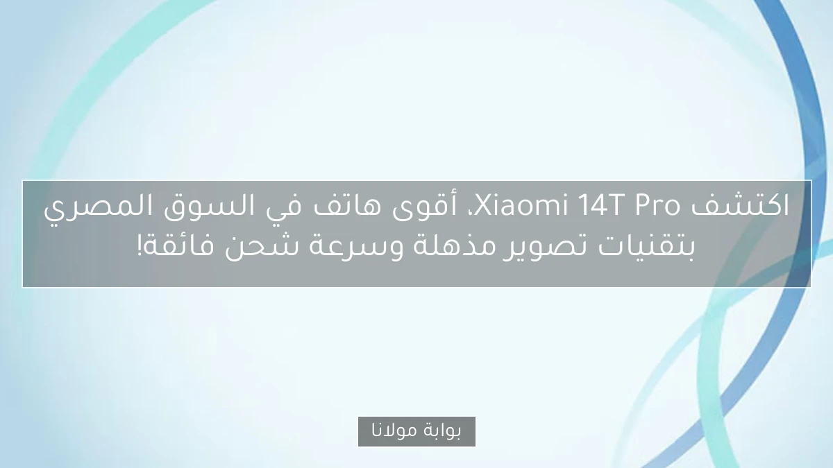 اكتشف Xiaomi 14T Pro، أقوى هاتف في السوق المصري بتقنيات تصوير مذهلة وسرعة شحن فائقة!