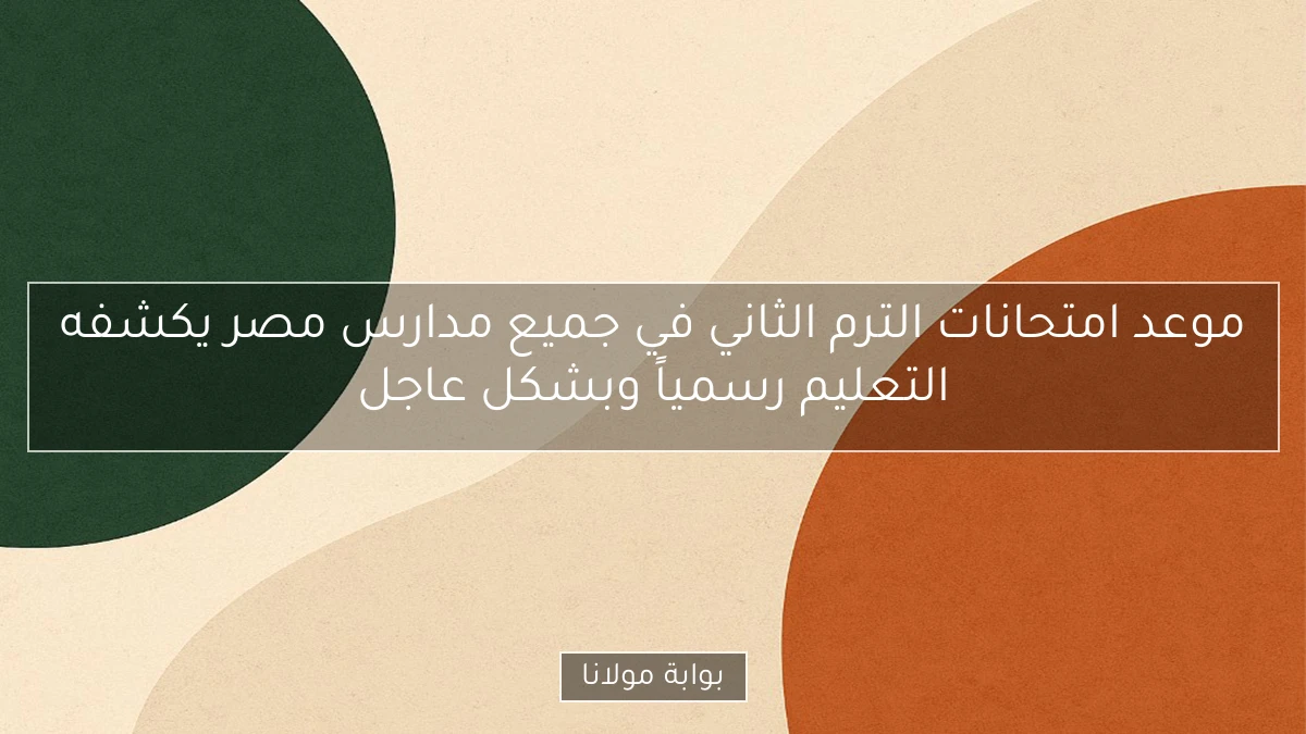 موعد امتحانات الترم الثاني في جميع مدارس مصر يكشفه التعليم رسمياً وبشكل عاجل