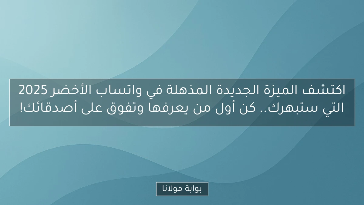 اكتشف الميزة الجديدة المذهلة في واتساب الأخضر 2025 التي ستبهرك.. كن أول من يعرفها وتفوق على أصدقائك!