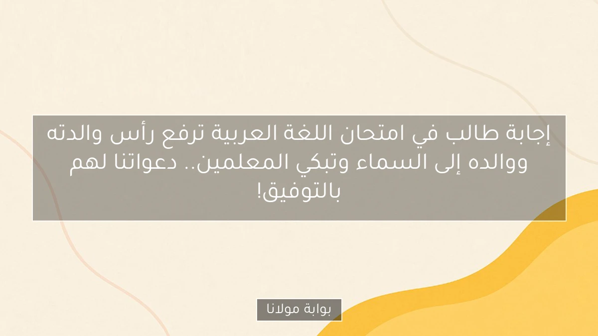 إجابة طالب في امتحان اللغة العربية ترفع رأس والدته ووالده إلى السماء وتبكي المعلمين.. دعواتنا لهم بالتوفيق!