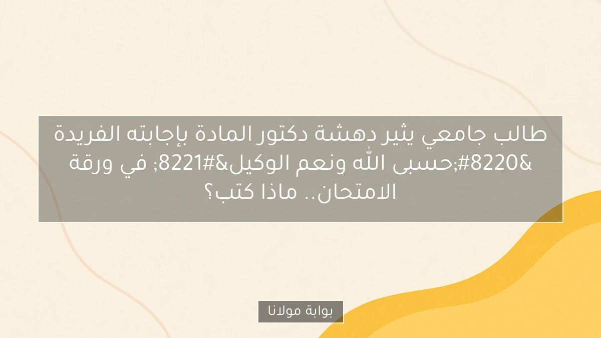 طالب جامعي يثير دهشة دكتور المادة بإجابته الفريدة “حسبى الله ونعم الوكيل” في ورقة الامتحان.. ماذا كتب؟