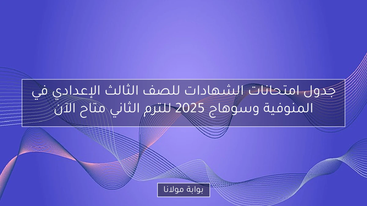 جدول امتحانات الشهادات للصف الثالث الإعدادي في المنوفية وسوهاج 2025 للترم الثاني متاح الآن