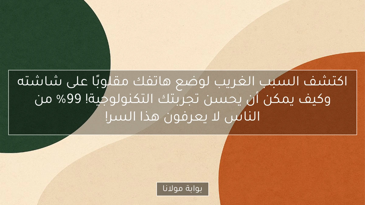 اكتشف السبب الغريب لوضع هاتفك مقلوبًا على شاشته وكيف يمكن أن يحسن تجربتك التكنولوجية! 99% من الناس لا يعرفون هذا السر!
